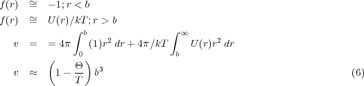 f(r)  ~=  - 1;r < b
      ~
f(r)  =  U (r)∕k∫T b;r > b         ∫ ∞
   v  =  = 4π   (1)r2dr+ 4π∕kT     U(r)r2dr
               0                b
         (    Θ-) 3
   v  ≈   1 - T  b                                              (6)

